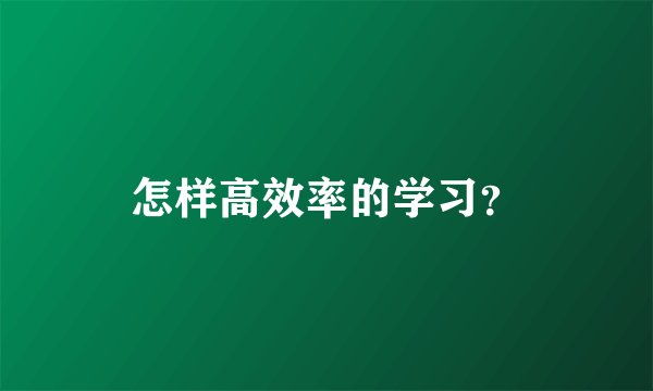 怎样高效率的学习？