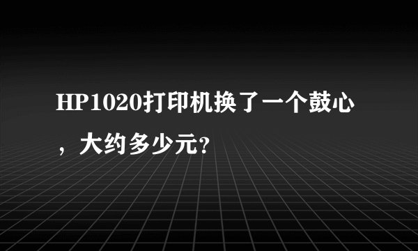 HP1020打印机换了一个鼓心，大约多少元？