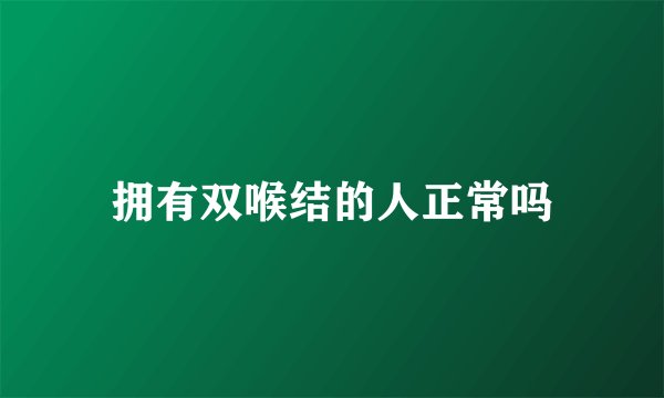 拥有双喉结的人正常吗