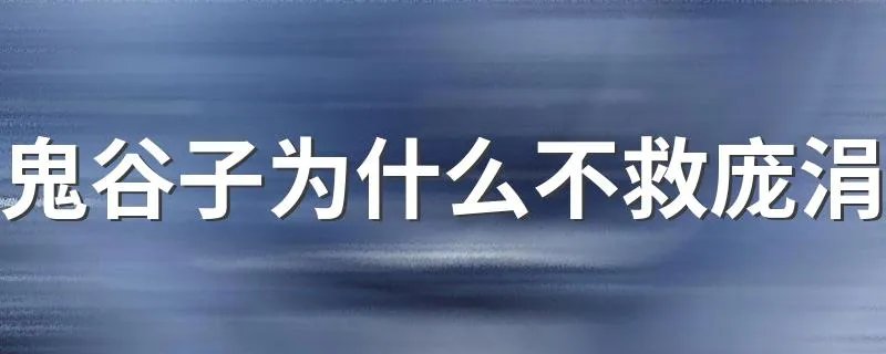 鬼谷子为什么不救庞涓 鬼谷子不救庞涓的原因