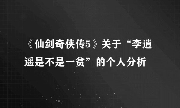 《仙剑奇侠传5》关于“李逍遥是不是一贫”的个人分析