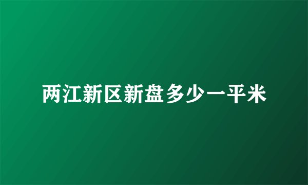 两江新区新盘多少一平米