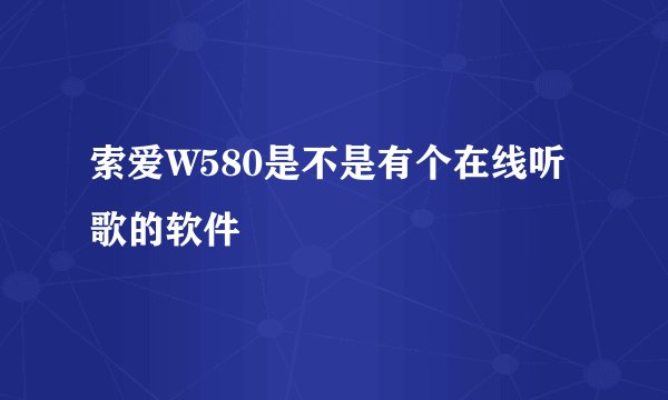 索爱W580是不是有个在线听歌的软件