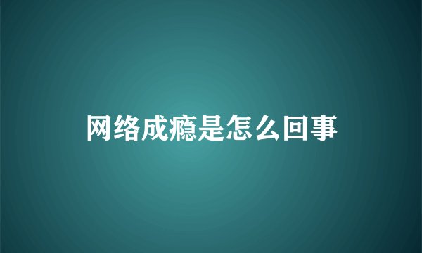 网络成瘾是怎么回事