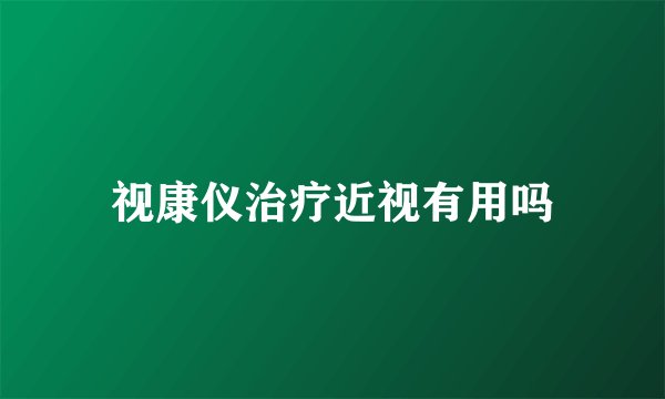 视康仪治疗近视有用吗