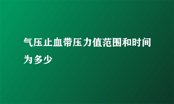 气压止血带压力值范围和时间为多少