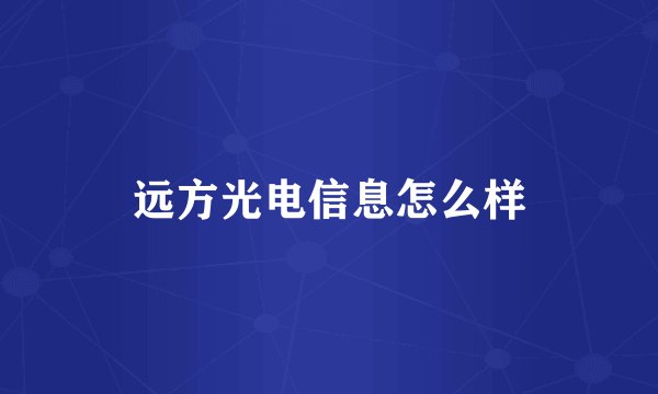 远方光电信息怎么样