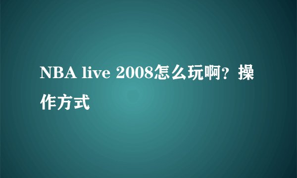 NBA live 2008怎么玩啊？操作方式