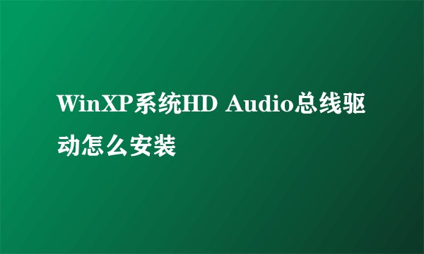 WinXP系统HD Audio总线驱动怎么安装