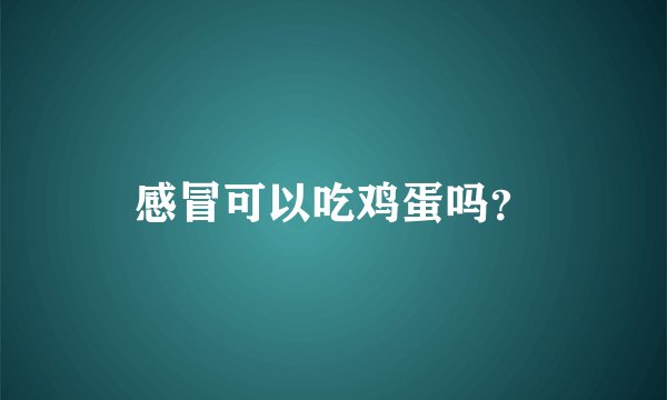 感冒可以吃鸡蛋吗？
