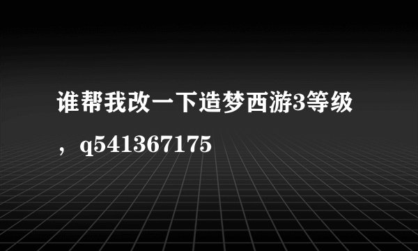 谁帮我改一下造梦西游3等级，q541367175
