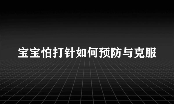 宝宝怕打针如何预防与克服