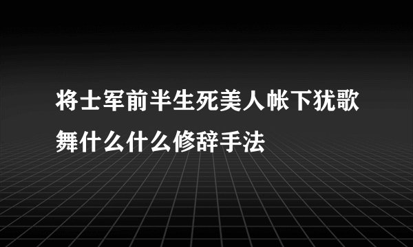 将士军前半生死美人帐下犹歌舞什么什么修辞手法