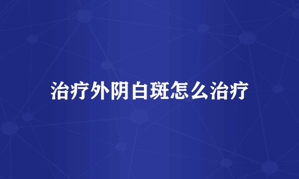 治疗外阴白斑怎么治疗