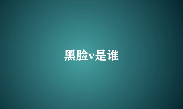 黑脸v是谁
