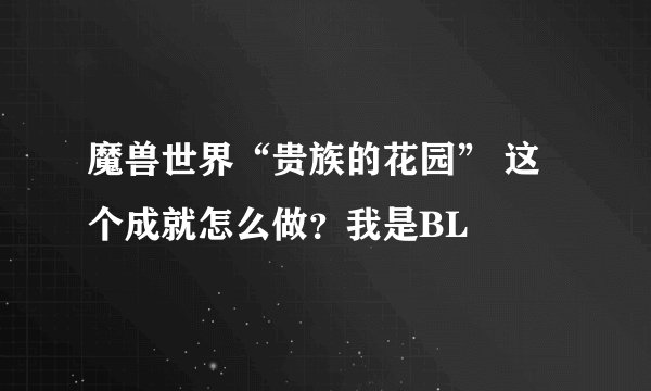 魔兽世界“贵族的花园” 这个成就怎么做？我是BL