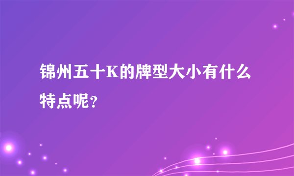 锦州五十K的牌型大小有什么特点呢？