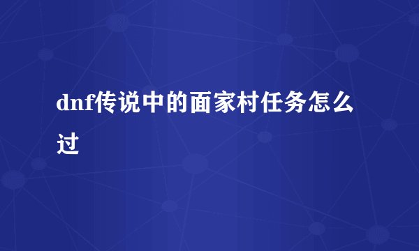 dnf传说中的面家村任务怎么过