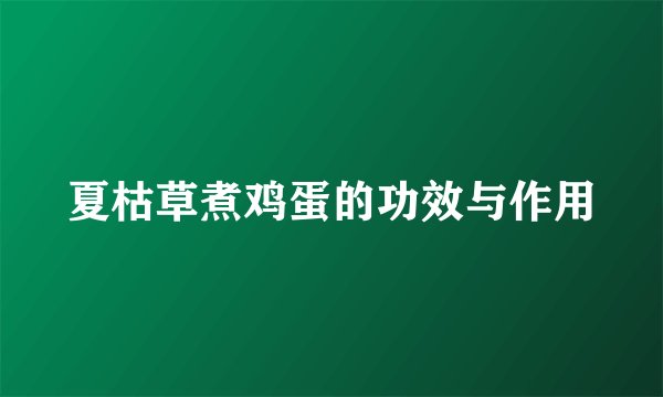 夏枯草煮鸡蛋的功效与作用