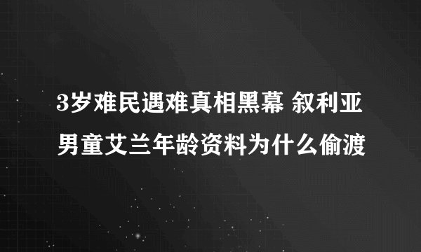 3岁难民遇难真相黑幕 叙利亚男童艾兰年龄资料为什么偷渡