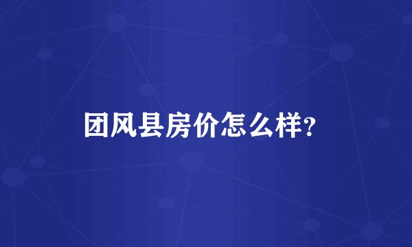 团风县房价怎么样？