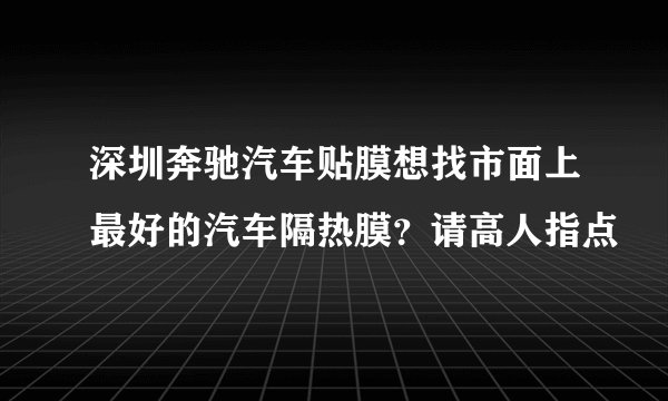 深圳奔驰汽车贴膜想找市面上最好的汽车隔热膜？请高人指点
