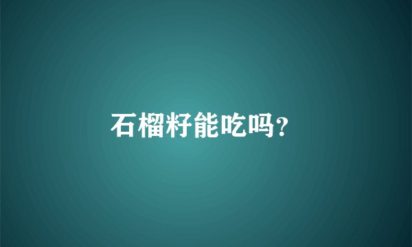 石榴籽能吃吗？