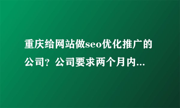 重庆给网站做seo优化推广的公司？公司要求两个月内就做好，排名到百度，谷歌的首页去，时间够不够？