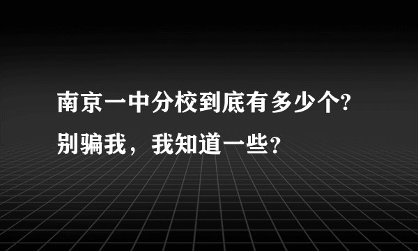 南京一中分校到底有多少个?别骗我，我知道一些？