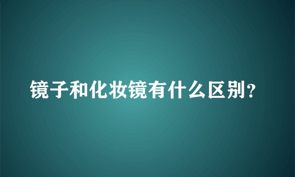 镜子和化妆镜有什么区别？