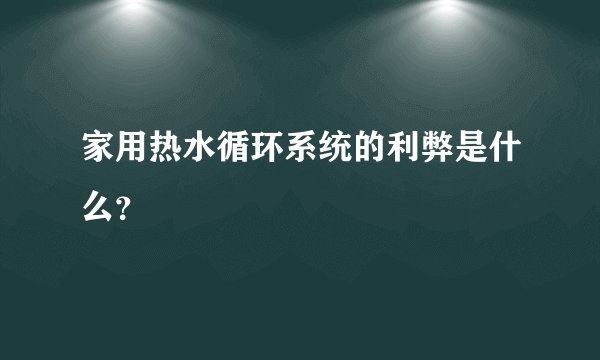 家用热水循环系统的利弊是什么？