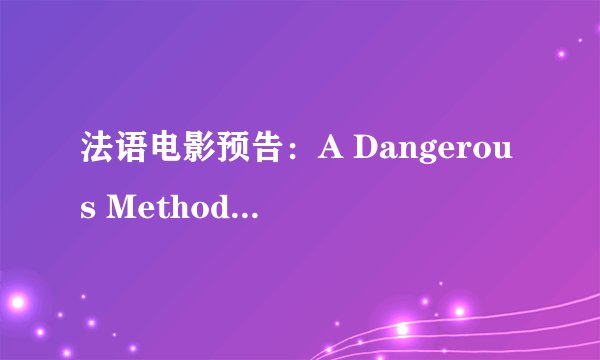 法语电影预告：A Dangerous Method 谈心疗法