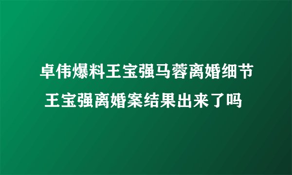 卓伟爆料王宝强马蓉离婚细节 王宝强离婚案结果出来了吗