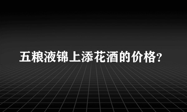 五粮液锦上添花酒的价格？