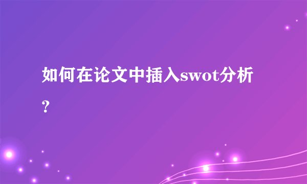 如何在论文中插入swot分析？