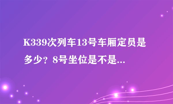 K339次列车13号车厢定员是多少？8号坐位是不是靠窗位置？