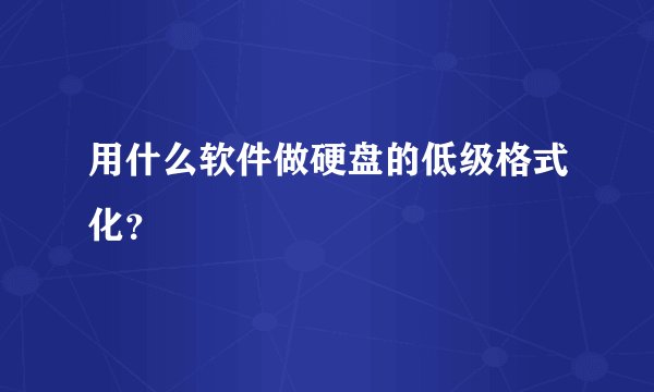 用什么软件做硬盘的低级格式化？