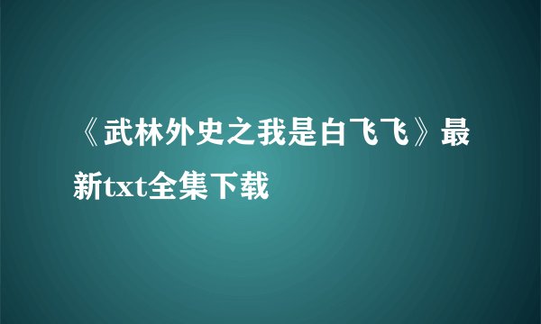 《武林外史之我是白飞飞》最新txt全集下载