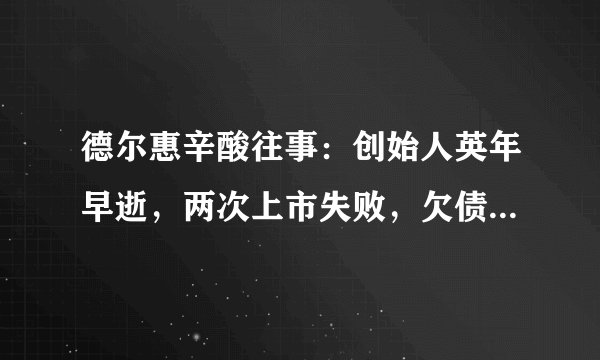 德尔惠辛酸往事：创始人英年早逝，两次上市失败，欠债6.36亿