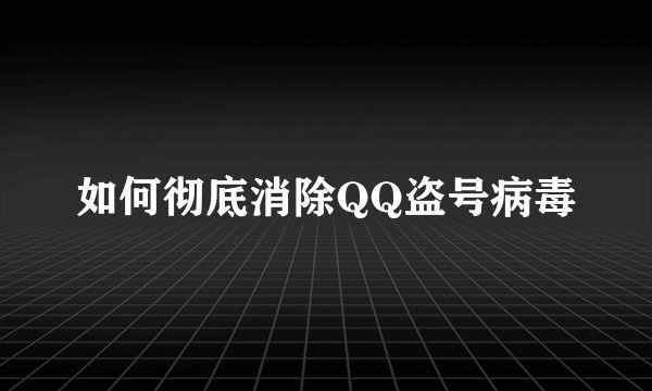如何彻底消除QQ盗号病毒
