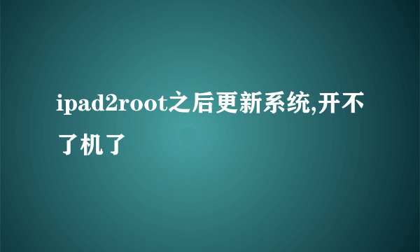 ipad2root之后更新系统,开不了机了