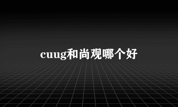 cuug和尚观哪个好