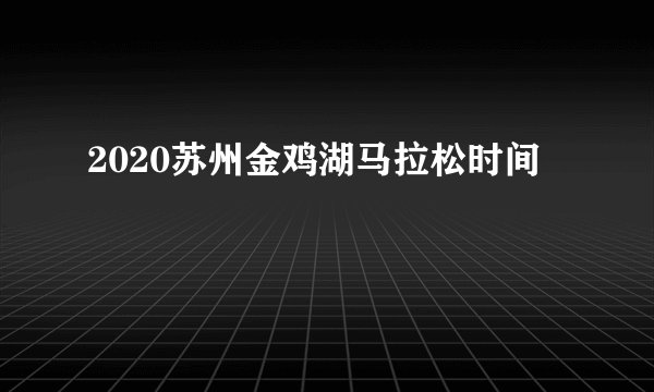 2020苏州金鸡湖马拉松时间