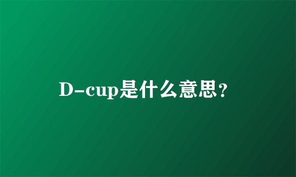 D-cup是什么意思？