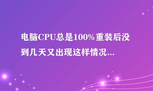 电脑CPU总是100%重装后没到几天又出现这样情况,是不是硬件问题