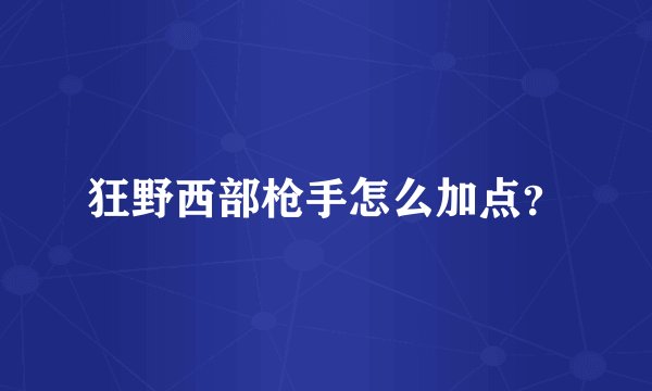狂野西部枪手怎么加点？