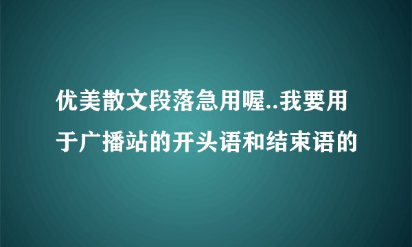 优美散文段落急用喔..我要用于广播站的开头语和结束语的