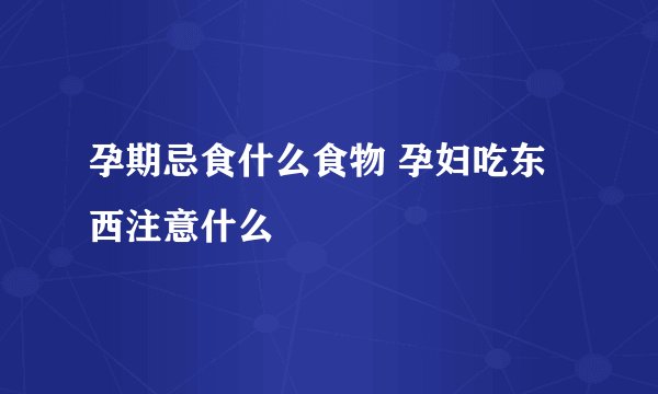 孕期忌食什么食物 孕妇吃东西注意什么