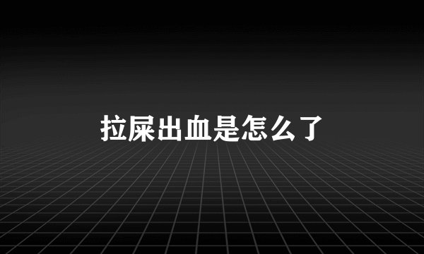 拉屎出血是怎么了