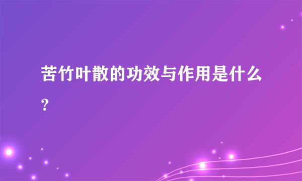 苦竹叶散的功效与作用是什么？